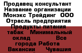 Продавец-консультант › Название организации ­ Монэкс Трейдинг, ООО › Отрасль предприятия ­ Продукты питания, табак › Минимальный оклад ­ 33 000 - Все города Работа » Вакансии   . Чувашия респ.,Алатырь г.